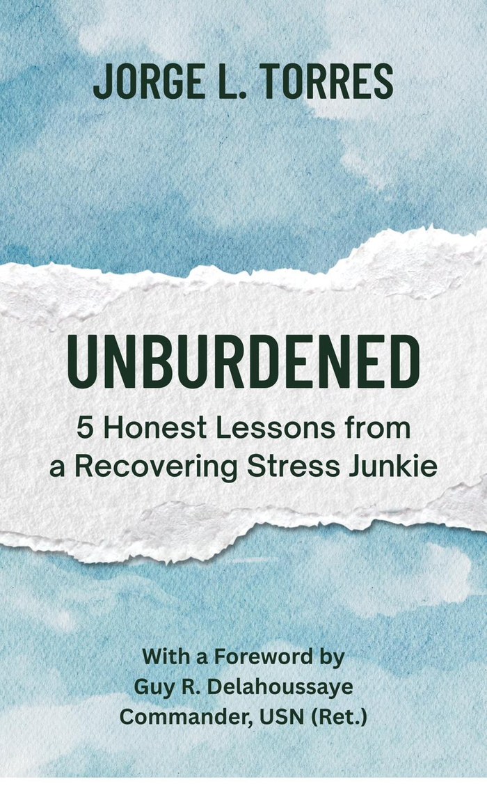 Unburdened — 5 Honest Lessons from a Recovering Stress Junkie by Jorge L. Torres